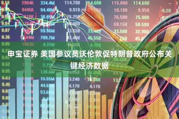 申宝证券 美国参议员沃伦敦促特朗普政府公布关键经济数据