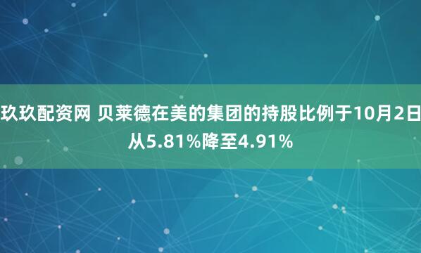 玖玖配资网 贝莱德在美的集团的持股比例于10月2日从5.81%降至4.91%