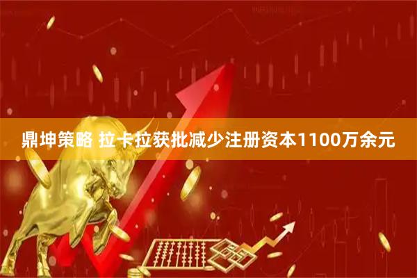 鼎坤策略 拉卡拉获批减少注册资本1100万余元