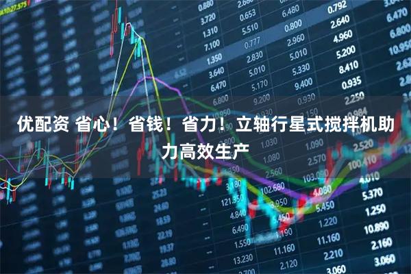 优配资 省心！省钱！省力！立轴行星式搅拌机助力高效生产