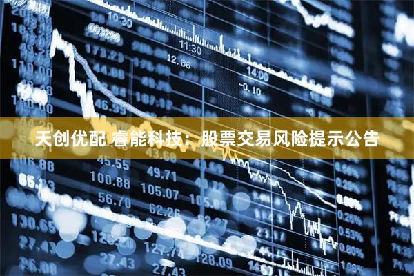 天创优配 睿能科技：股票交易风险提示公告