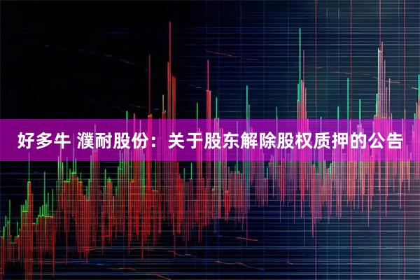 好多牛 濮耐股份：关于股东解除股权质押的公告
