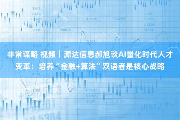 非常谋略 视频｜源达信息郝旭谈AI量化时代人才变革：培养“金融+算法”双语者是核心战略
