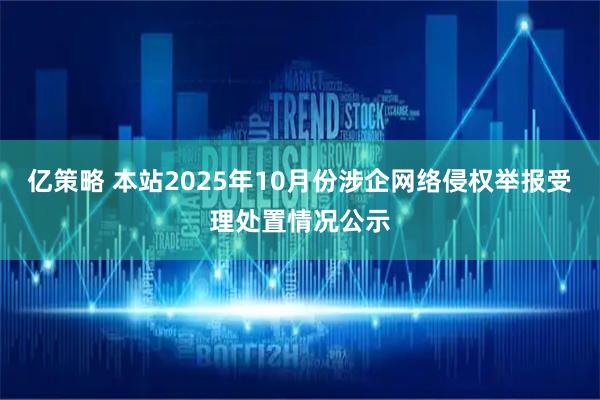 亿策略 本站2025年10月份涉企网络侵权举报受理处置情况公示