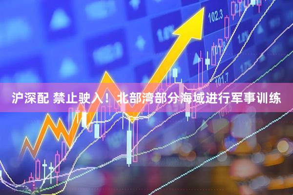 沪深配 禁止驶入！北部湾部分海域进行军事训练