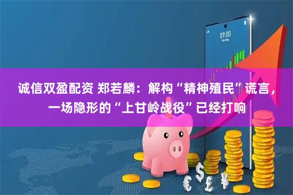 诚信双盈配资 郑若麟：解构“精神殖民”谎言，一场隐形的“上甘岭战役”已经打响