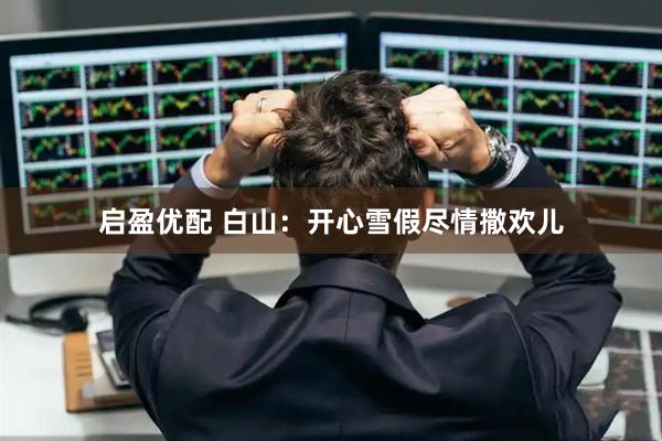 启盈优配 白山：开心雪假尽情撒欢儿