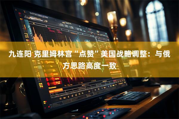 九连阳 克里姆林宫“点赞”美国战略调整：与俄方思路高度一致