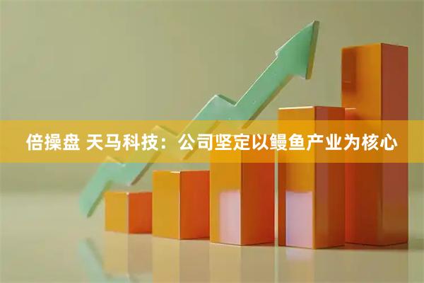 倍操盘 天马科技：公司坚定以鳗鱼产业为核心