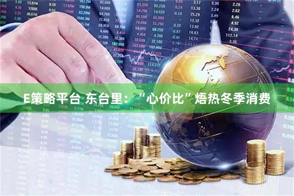 E策略平台 东台里：“心价比”焐热冬季消费