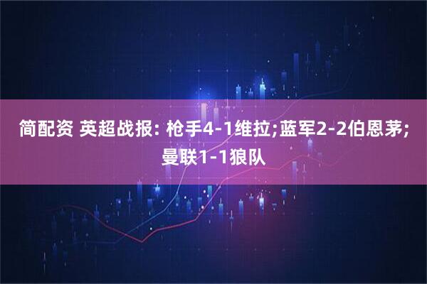 简配资 英超战报: 枪手4-1维拉;蓝军2-2伯恩茅;曼联1-1狼队